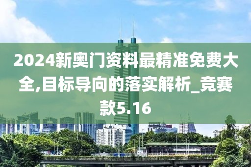 2024新奧門資料最精準(zhǔn)免費大全,目標(biāo)導(dǎo)向的落實解析_競賽款5.16