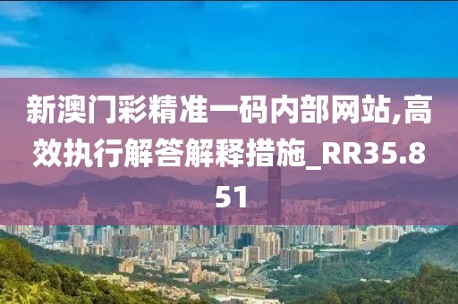 新澳門彩精準一碼內部網(wǎng)站,高效執(zhí)行解答解釋措施_RR35.851