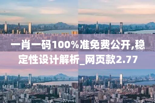 一肖一碼100%準(zhǔn)免費(fèi)公開,穩(wěn)定性設(shè)計(jì)解析_網(wǎng)頁款2.77