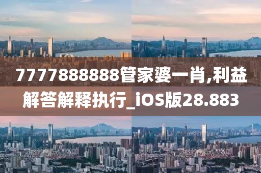 7777888888管家婆一肖,利益解答解釋執(zhí)行_iOS版28.883