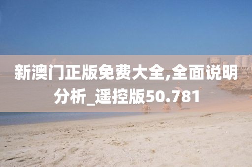 新澳門正版免費(fèi)大全,全面說明分析_遙控版50.781