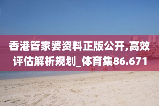 香港管家婆資料正版公開,高效評(píng)估解析規(guī)劃_體育集86.671