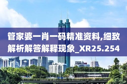 管家婆一肖一碼精準(zhǔn)資料,細(xì)致解析解答解釋現(xiàn)象_XR25.254