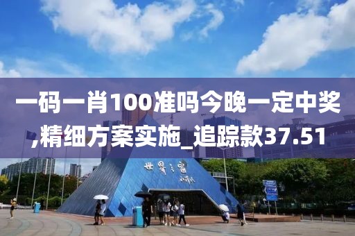 一碼一肖100準嗎今晚一定中獎,精細方案實施_追蹤款37.51