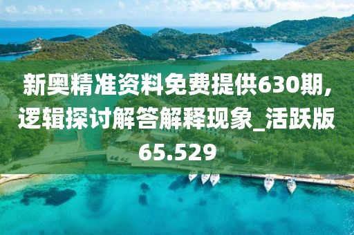 新奧精準(zhǔn)資料免費(fèi)提供630期,邏輯探討解答解釋現(xiàn)象_活躍版65.529