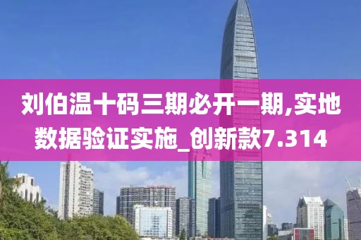 劉伯溫十碼三期必開一期,實(shí)地?cái)?shù)據(jù)驗(yàn)證實(shí)施_創(chuàng)新款7.314