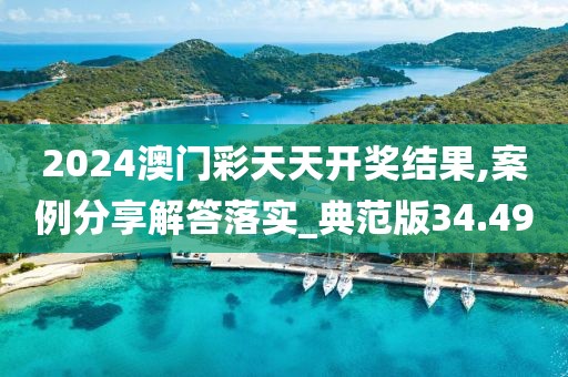 2024澳門彩天天開獎結(jié)果,案例分享解答落實(shí)_典范版34.49