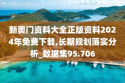 新奧門資料大全正版資料2024年免費下載,長期規(guī)劃落實分析_數據集95.706