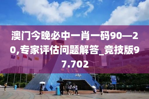 澳門今晚必中一肖一碼90—20,專家評(píng)估問題解答_競(jìng)技版97.702