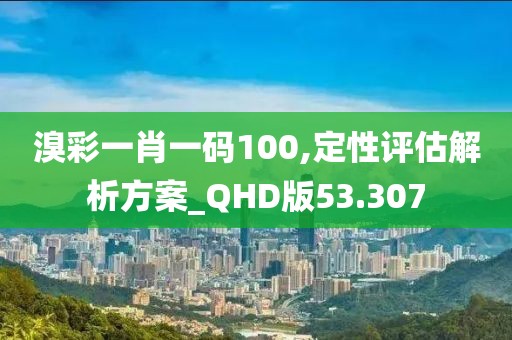 溴彩一肖一碼100,定性評估解析方案_QHD版53.307
